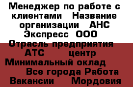 Менеджер по работе с клиентами › Название организации ­ АНС Экспресс, ООО › Отрасль предприятия ­ АТС, call-центр › Минимальный оклад ­ 60 000 - Все города Работа » Вакансии   . Мордовия респ.